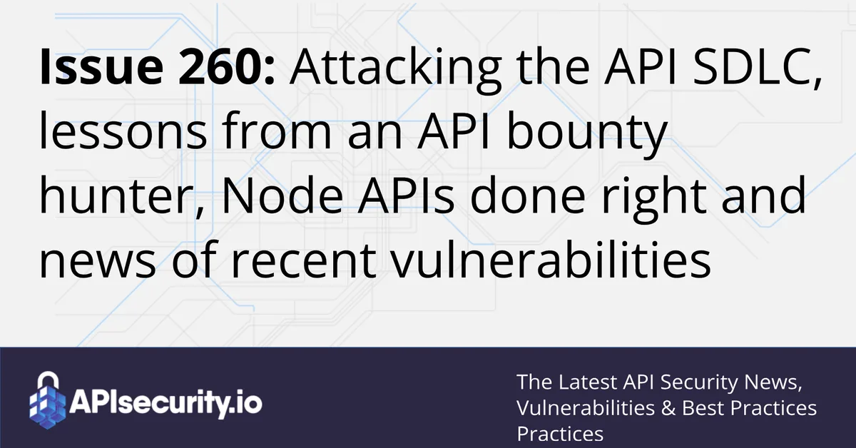 Issue 260: Attacking the API SDLC, lessons from an API bounty hunter, Node APIs done right and news of recent vulnerabilities